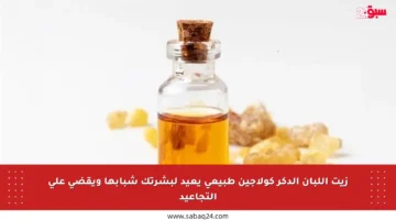 زيت اللبان الدكر كولاجين طبيعي يعيد لبشرتك شبابها ويقضي على التجاعيد